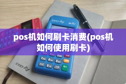 pos机如何刷卡消费(pos机如何使用刷卡)