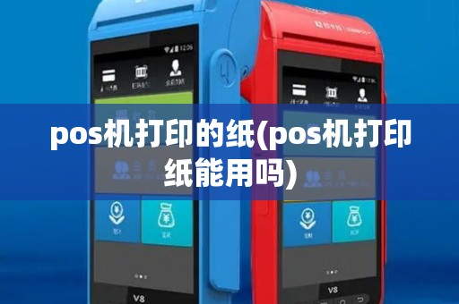 pos机打印的纸(pos机打印纸能用吗)