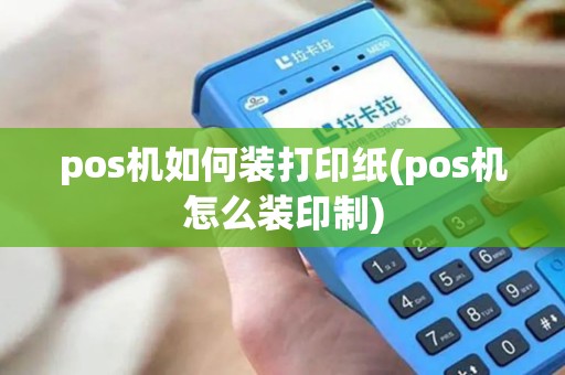 pos机如何装打印纸(pos机怎么装印制)