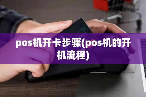 pos机开卡步骤(pos机的开机流程)