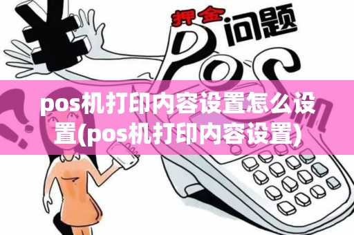 pos机打印内容设置怎么设置(pos机打印内容设置)