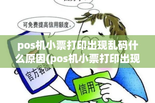 pos机小票打印出现乱码什么原因(pos机小票打印出现乱码)