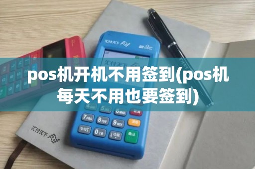 pos机开机不用签到(pos机每天不用也要签到)
