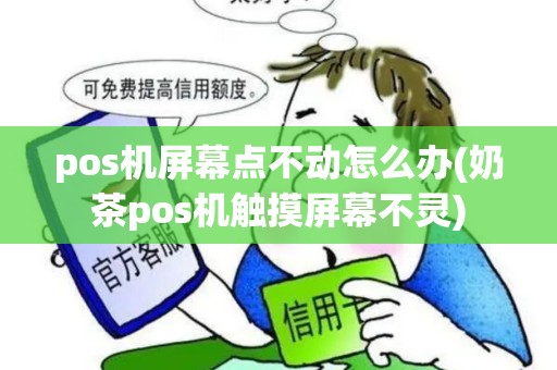 pos机屏幕点不动怎么办(奶茶pos机触摸屏幕不灵)