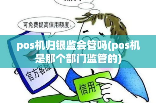 pos机归银监会管吗(pos机是那个部门监管的)