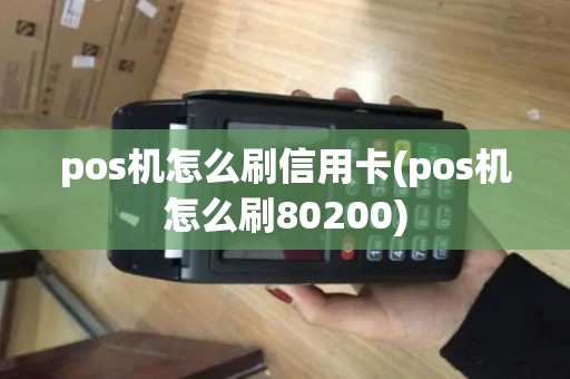 pos机怎么刷信用卡(pos机怎么刷80200)