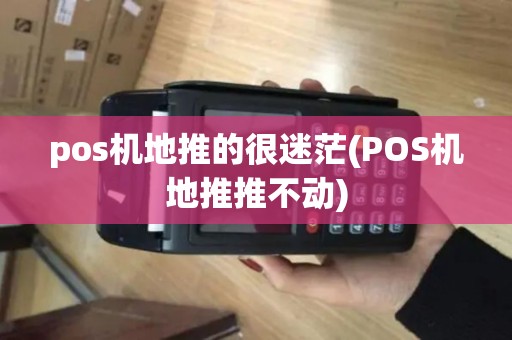pos机地推的很迷茫(POS机地推推不动)