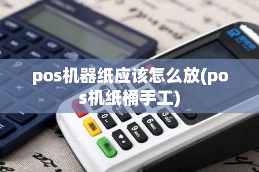 pos机器纸应该怎么放(pos机纸桶手工)