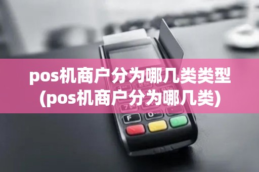 pos机商户分为哪几类类型(pos机商户分为哪几类)
