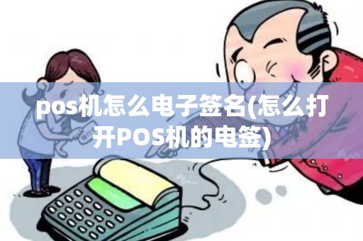 pos机怎么电子签名(怎么打开POS机的电签)