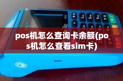 pos机怎么查询卡余额(pos机怎么查看sim卡)