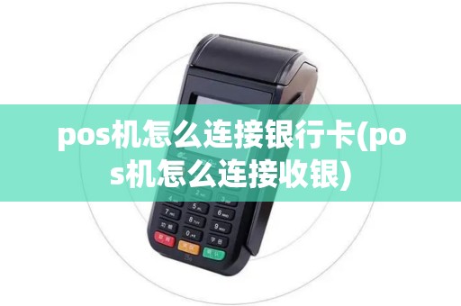 pos机怎么连接银行卡(pos机怎么连接收银)