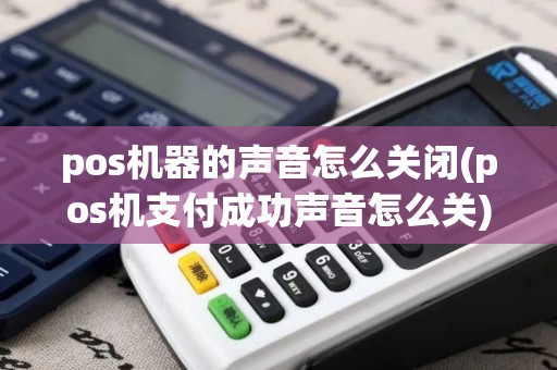 pos机器的声音怎么关闭(pos机支付成功声音怎么关)