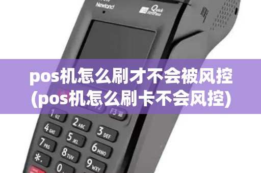 pos机怎么刷才不会被风控(pos机怎么刷卡不会风控)