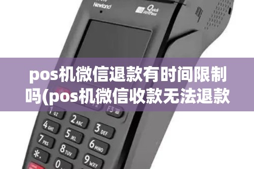 pos机微信退款有时间限制吗(pos机微信收款无法退款)