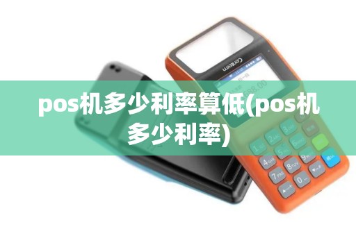 pos机多少利率算低(pos机多少利率)
