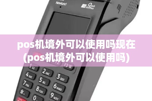 pos机境外可以使用吗现在(pos机境外可以使用吗)