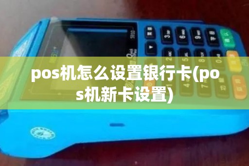 pos机怎么设置银行卡(pos机新卡设置)