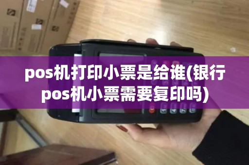 pos机打印小票是给谁(银行pos机小票需要复印吗) pos机打印小票是给谁(银行pos机小票需要复印吗)