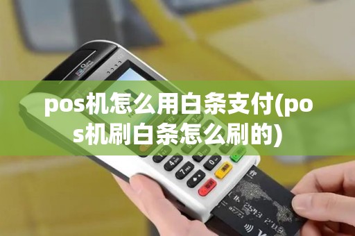 pos机怎么用白条支付(pos机刷白条怎么刷的) pos机怎么用白条支付(pos机刷白条怎么刷的)