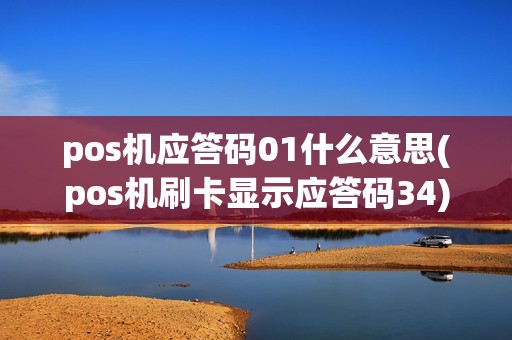 pos机应答码01什么意思(pos机刷卡显示应答码34) pos机应答码01什么意思(pos机刷卡显示应答码34)