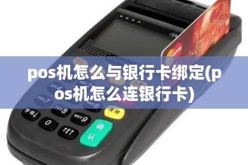 pos机怎么与银行卡绑定(pos机怎么连银行卡) pos机怎么与银行卡绑定(pos机怎么连银行卡)