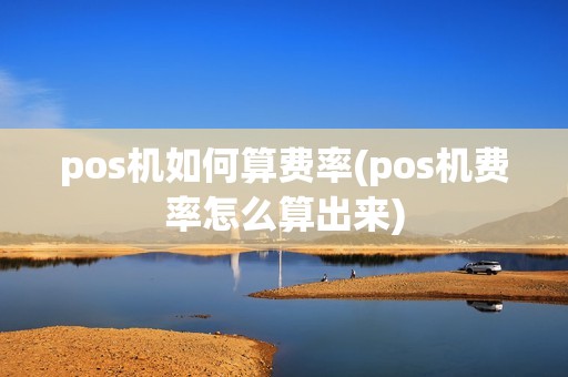 pos机如何算费率(pos机费率怎么算出来) pos机如何算费率(pos机费率怎么算出来)