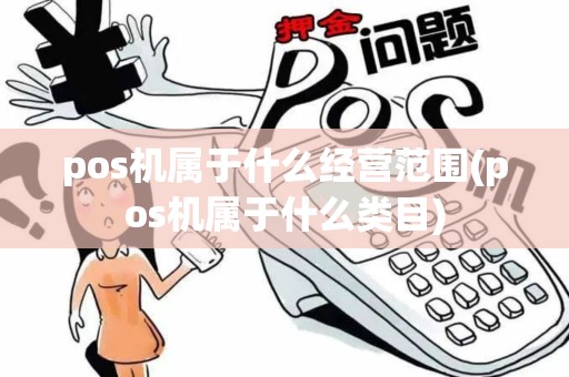 pos机属于什么经营范围(pos机属于什么类目) pos机属于什么经营范围(pos机属于什么类目)