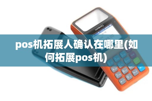 pos机拓展人确认在哪里(如何拓展pos机) pos机拓展人确认在哪里(如何拓展pos机)