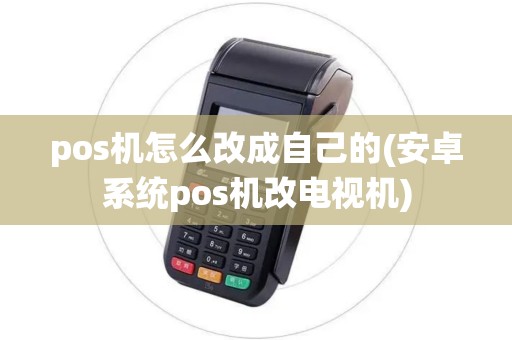pos机怎么改成自己的(安卓系统pos机改电视机) pos机怎么改成自己的(安卓系统pos机改电视机)
