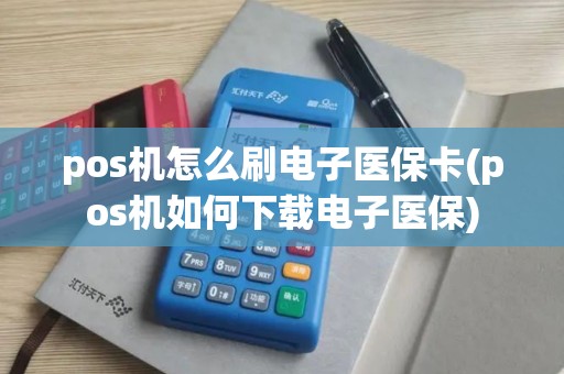 pos机怎么刷电子医保卡(pos机如何下载电子医保) pos机怎么刷电子医保卡(pos机如何下载电子医保)