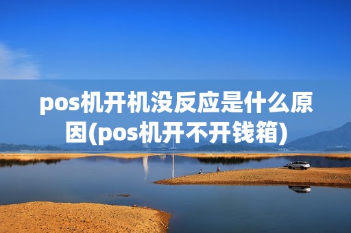 pos机开机没反应是什么原因(pos机开不开钱箱) pos机开机没反应是什么原因(pos机开不开钱箱)