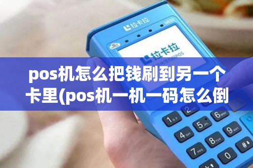 pos机怎么把钱刷到另一个卡里(pos机一机一码怎么倒卡) pos机怎么把钱刷到另一个卡里(pos机一机一码怎么倒卡)