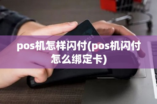 pos机怎样闪付(pos机闪付怎么绑定卡) pos机怎样闪付(pos机闪付怎么绑定卡)