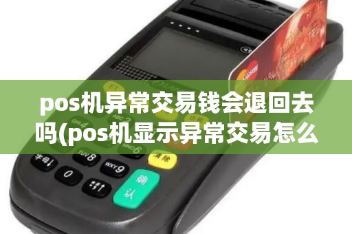 pos机异常交易钱会退回去吗(pos机显示异常交易怎么解决)