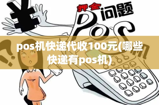 pos机快递代收100元(哪些快递有pos机)