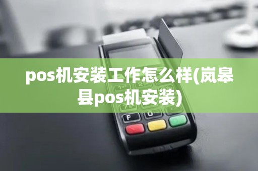 pos机安装工作怎么样(岚皋县pos机安装) pos机安装工作怎么样(岚皋县pos机安装)