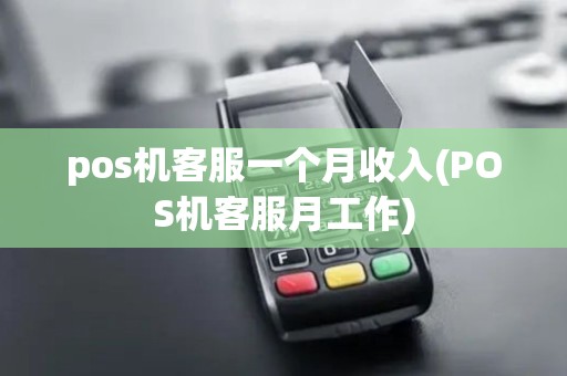 pos机客服一个月收入(POS机客服月工作)