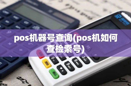 pos机器号查询(pos机如何查检索号) pos机器号查询(pos机如何查检索号)