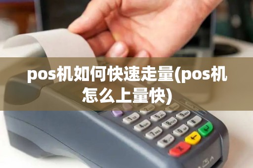 pos机如何快速走量(pos机怎么上量快) pos机如何快速走量(pos机怎么上量快)