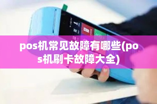 pos机常见故障有哪些(pos机刷卡故障大全) pos机常见故障有哪些(pos机刷卡故障大全)
