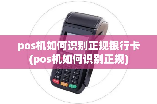 pos机如何识别正规银行卡(pos机如何识别正规) pos机如何识别正规银行卡(pos机如何识别正规)