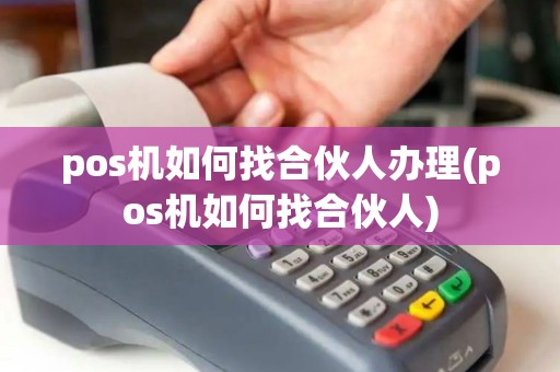 pos机如何找合伙人办理(pos机如何找合伙人) pos机如何找合伙人办理(pos机如何找合伙人)