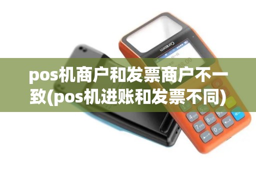 pos机商户和发票商户不一致(pos机进账和发票不同) pos机商户和发票商户不一致(pos机进账和发票不同)