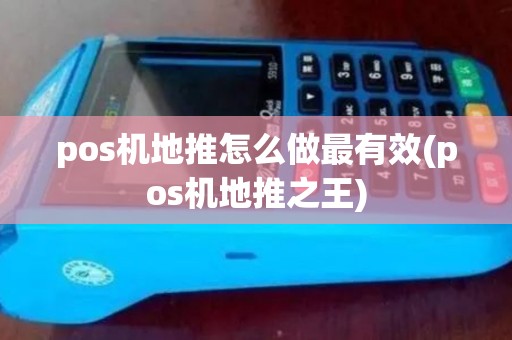 pos机地推怎么做最有效(pos机地推之王) pos机地推怎么做最有效(pos机地推之王)