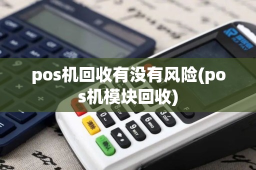 pos机回收有没有风险(pos机模块回收) pos机回收有没有风险(pos机模块回收)