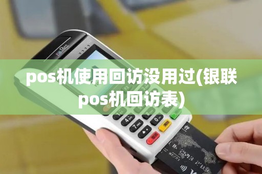 pos机使用回访没用过(银联pos机回访表) pos机使用回访没用过(银联pos机回访表)