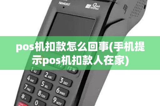 pos机扣款怎么回事(手机提示pos机扣款人在家)