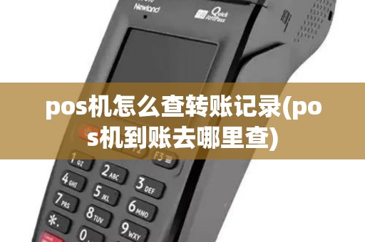 pos机怎么查转账记录(pos机到账去哪里查) pos机怎么查转账记录(pos机到账去哪里查)