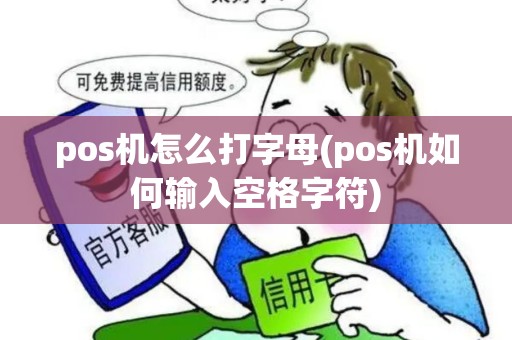 pos机怎么打字母(pos机如何输入空格字符) pos机怎么打字母(pos机如何输入空格字符)